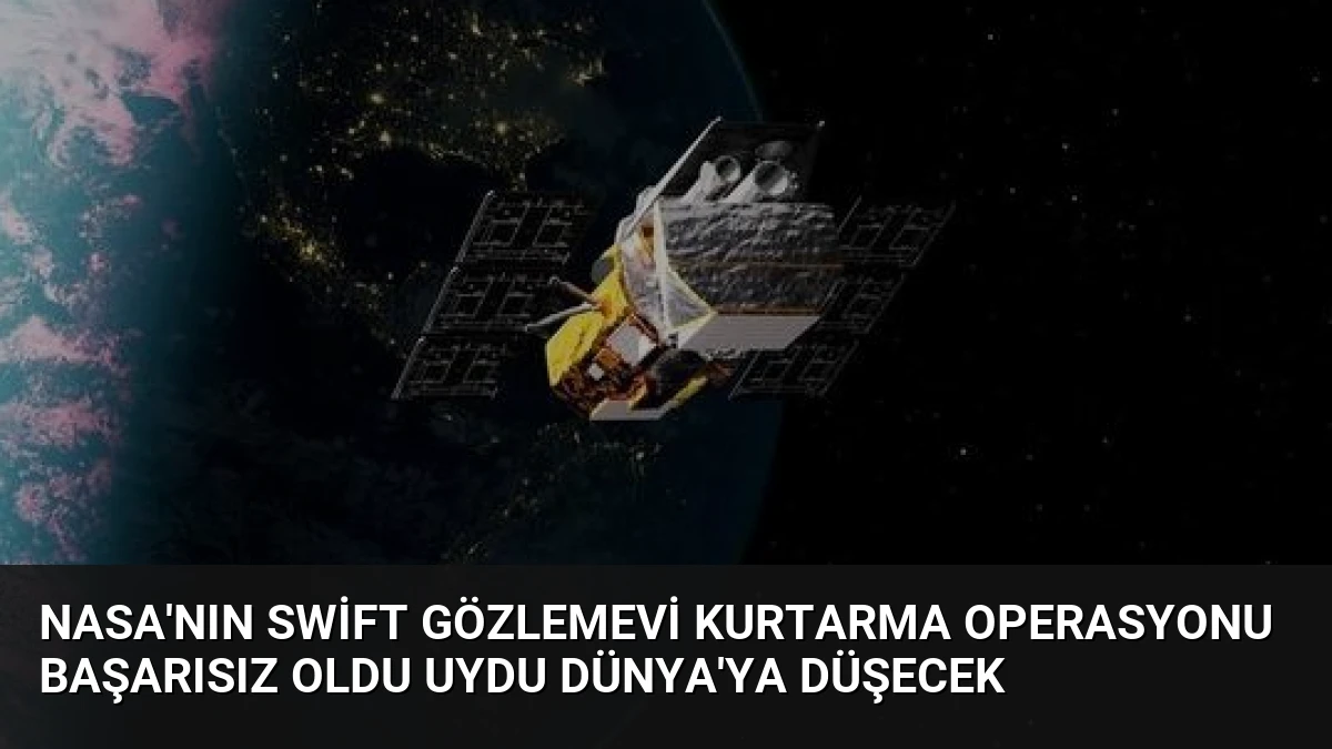 NASA’nın Swift Gözlemevi Kurtarma Operasyonu Başarısız Oldu Uydu Dünya’ya Düşecek