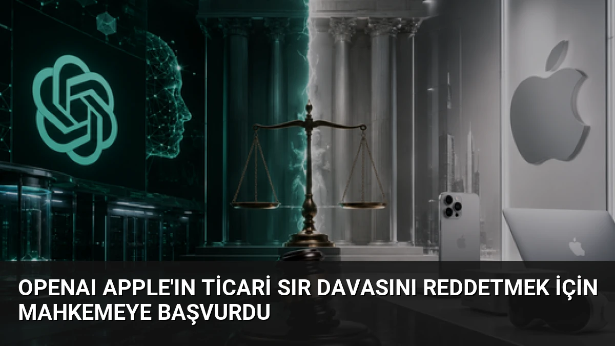 OpenAI Apple’ın Ticari Sır Davasını Reddetmek İçin Mahkemeye Başvurdu