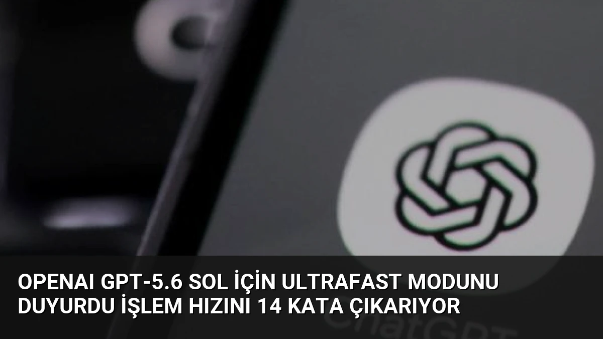 OpenAI GPT-5.6 Sol İçin Ultrafast Modunu Duyurdu İşlem Hızını 14 Kata Çıkarıyor