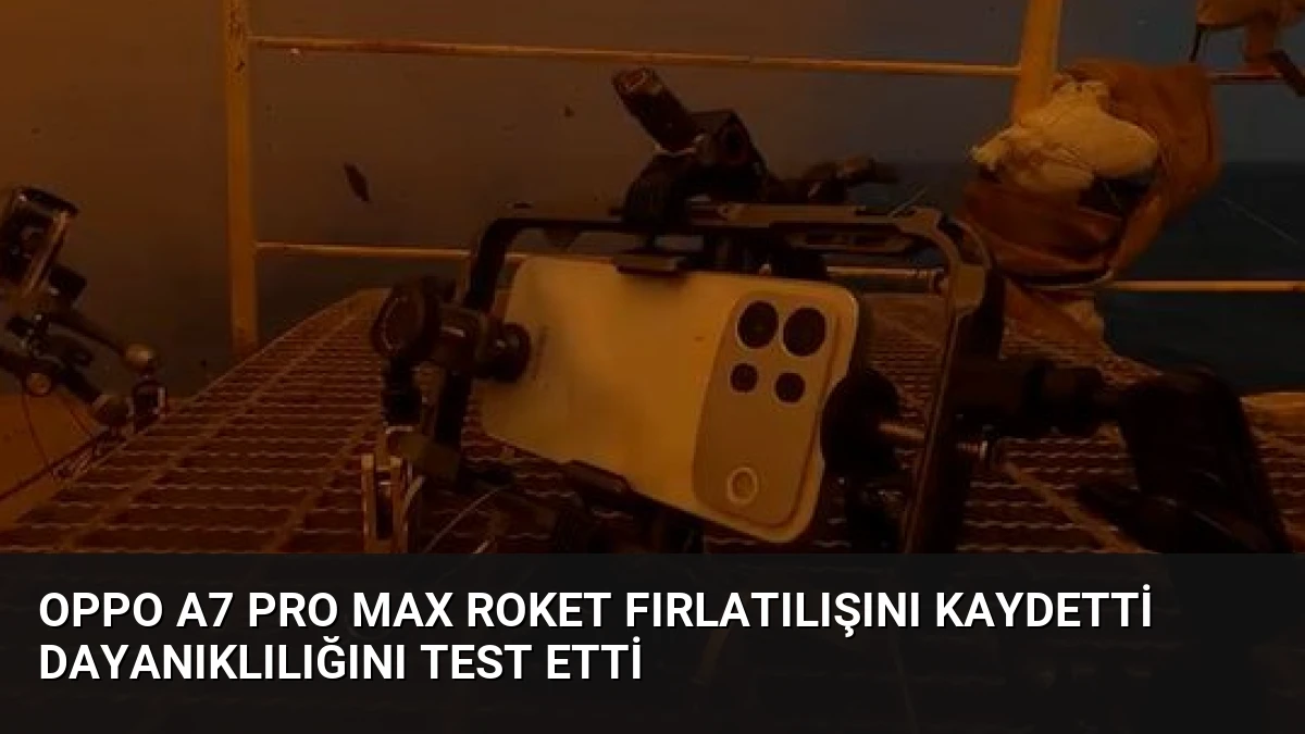 Oppo A7 Pro Max Roket Fırlatılışını Kaydetti Dayanıklılığını Test Etti