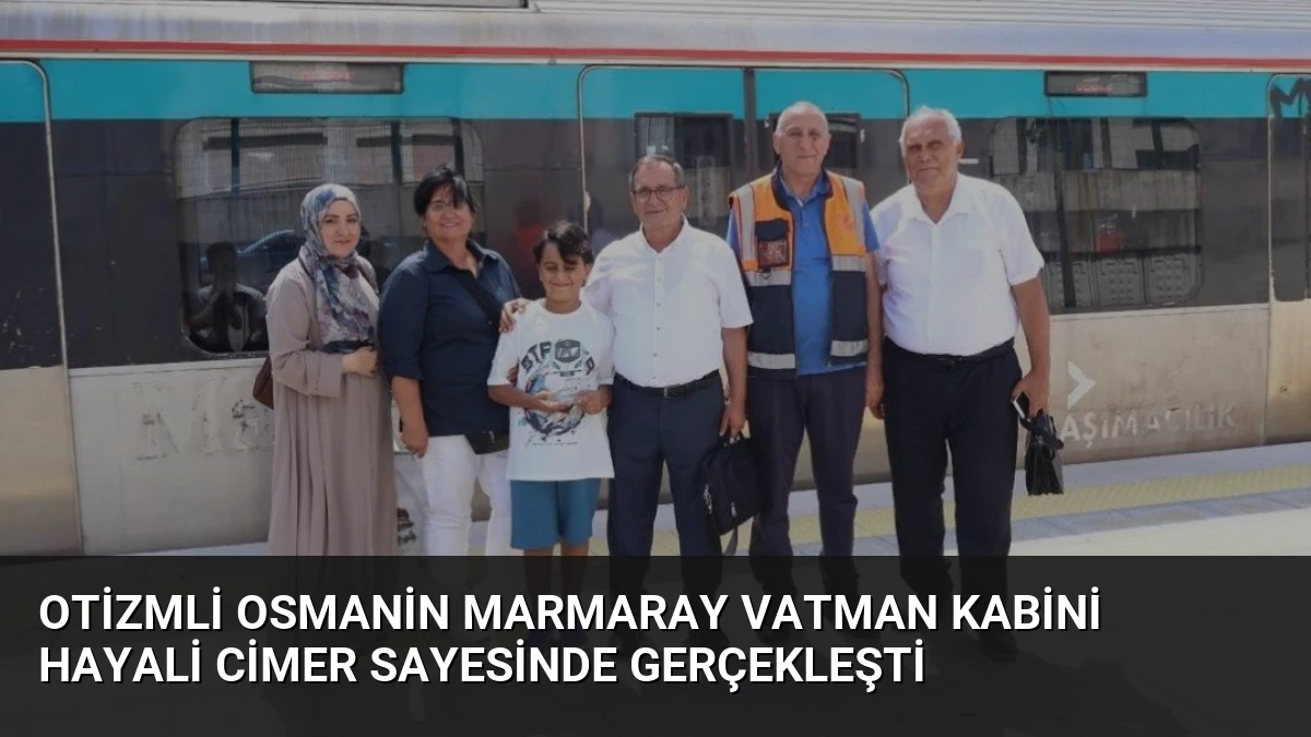 Otizmli Osmanin Marmaray Vatman Kabini Hayali CİMER Sayesinde Gerçekleşti