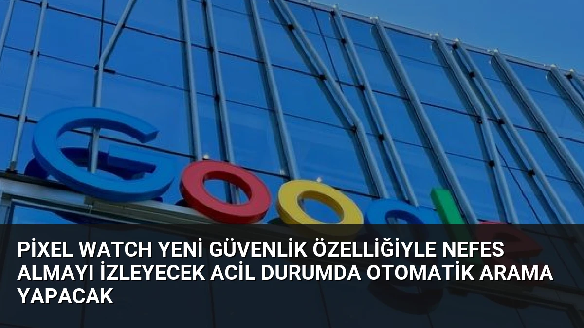 Pixel Watch Yeni Güvenlik Özelliğiyle Nefes Almayı İzleyecek Acil Durumda Otomatik Arama Yapacak
