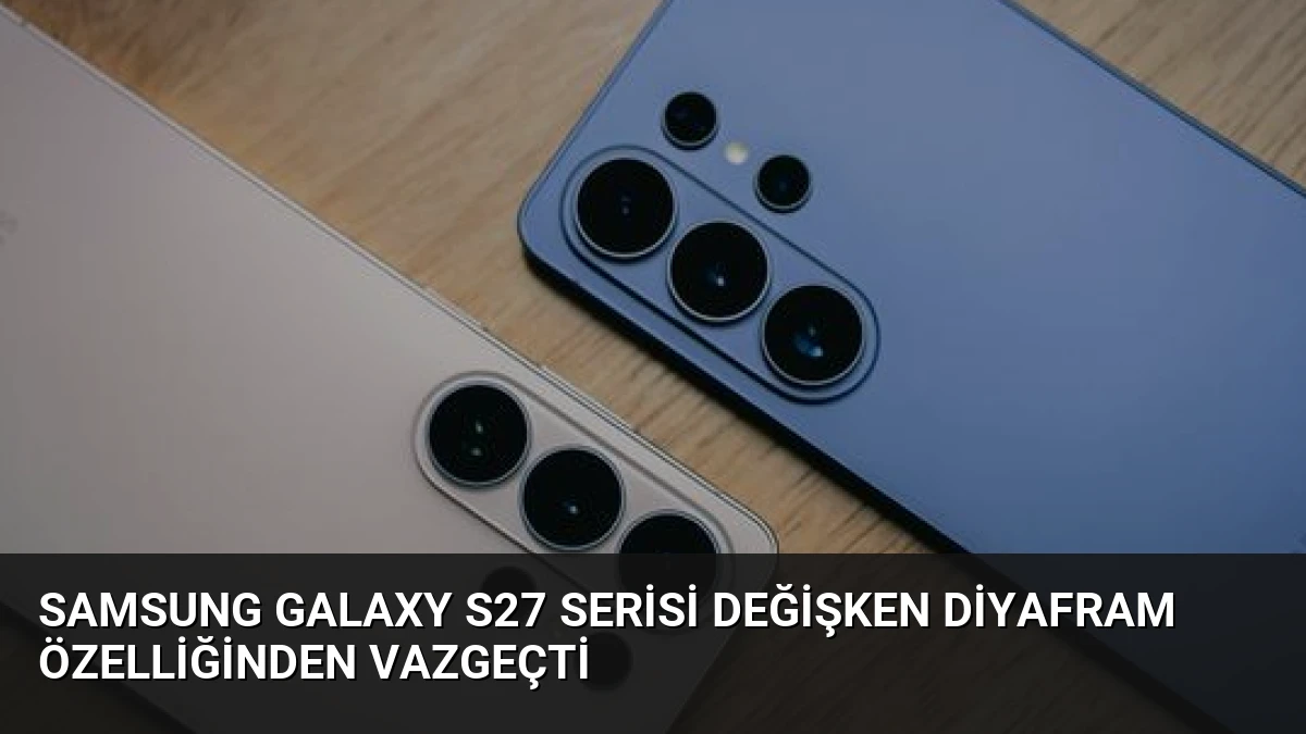 Samsung Galaxy S27 Serisi Değişken Diyafram Özelliğinden Vazgeçti