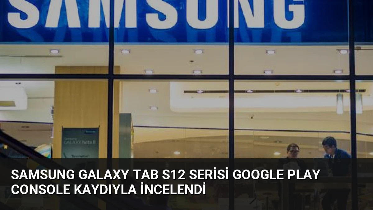 Samsung Galaxy Tab S12 Serisi Google Play Console Kaydıyla İncelendi