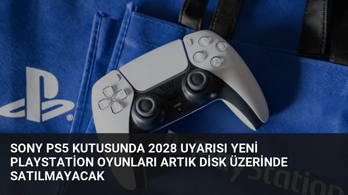 Sony PS5 Kutusunda 2028 Uyarısı Yeni PlayStation Oyunları Artık Disk Üzerinde Satılmayacak