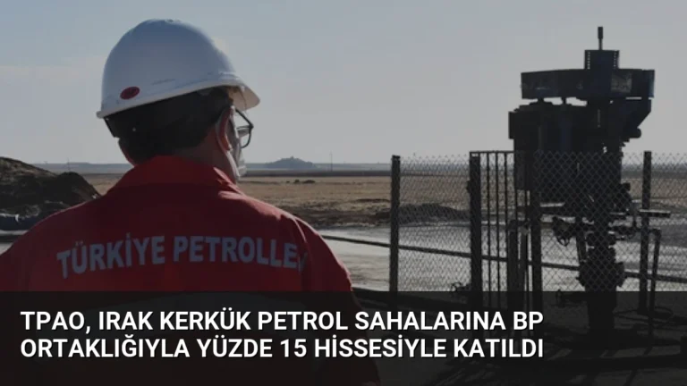 TPAO, Irak Kerkük Petrol Sahalarına BP Ortaklığıyla Yüzde 15 Hissesiyle Katıldı