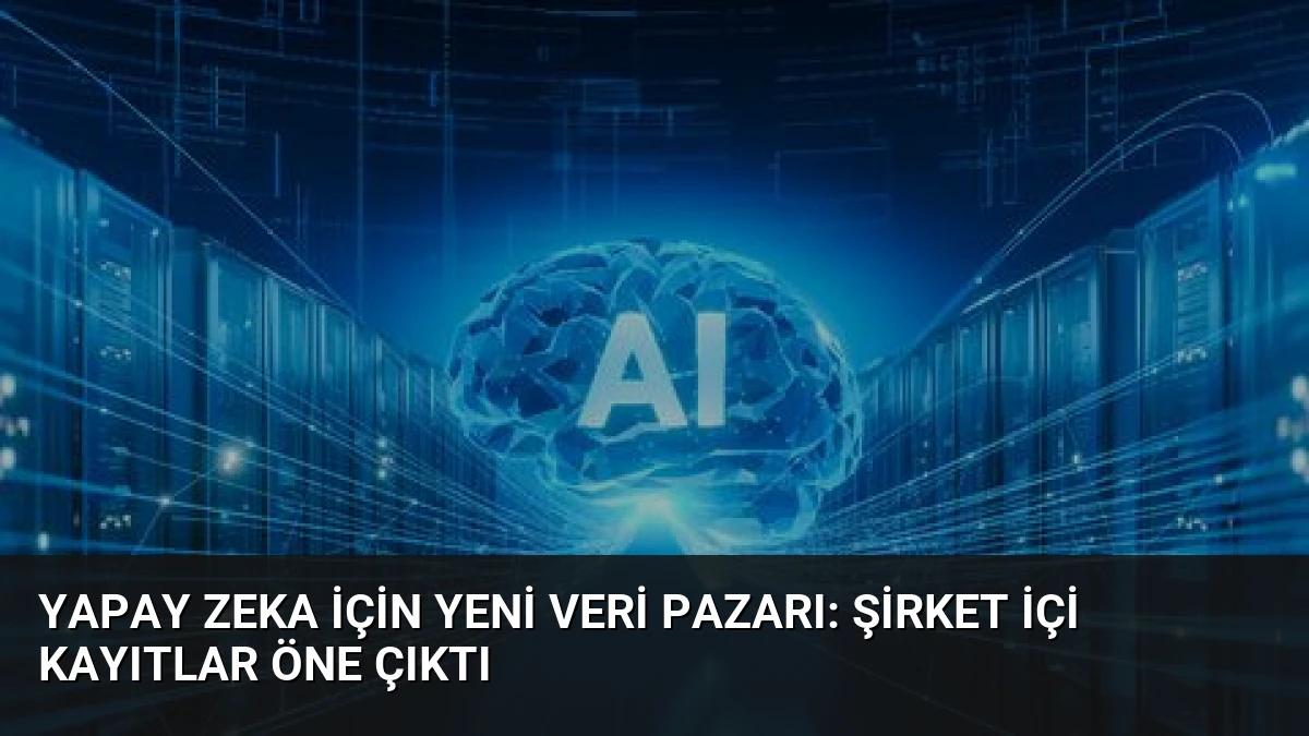 Yapay Zeka İçin Yeni Veri Pazarı: Şirket İçi Kayıtlar Öne Çıktı