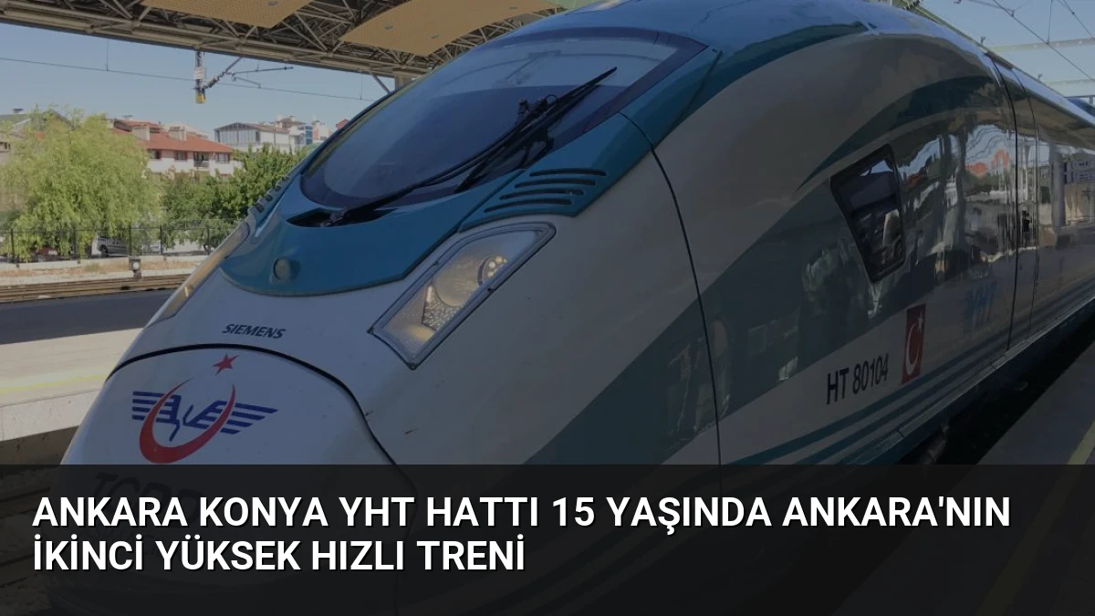 Ankara Konya YHT Hattı 15 Yaşında Ankara’nın İkinci Yüksek Hızlı Treni