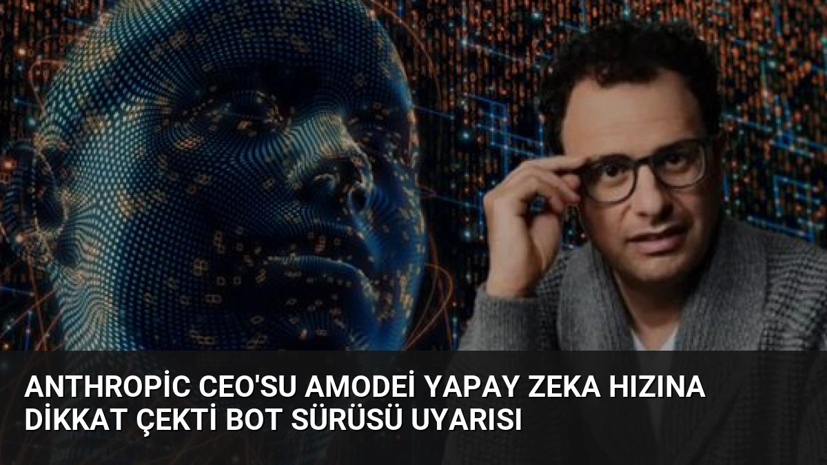 Anthropic CEO’su Amodei Yapay Zeka Hızına Dikkat Çekti Bot Sürüsü Uyarısı