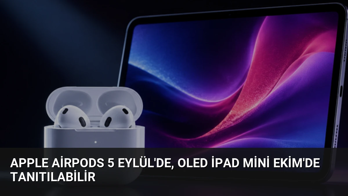Apple AirPods 5 Eylül’de, OLED iPad Mini Ekim’de Tanıtılabilir