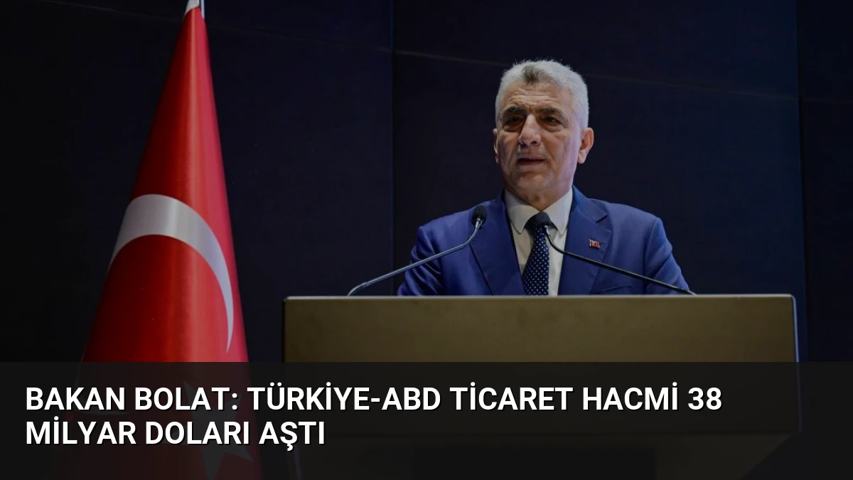 Bakan Bolat: Türkiye-ABD Ticaret Hacmi 38 Milyar Doları Aştı