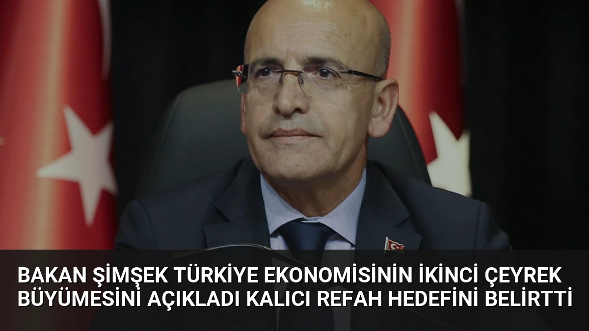 Bakan Şimşek Türkiye Ekonomisinin İkinci Çeyrek Büyümesini Açıkladı Kalıcı Refah Hedefini Belirtti