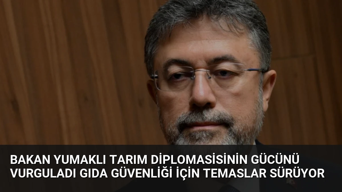 Bakan Yumaklı Tarım Diplomasisinin Gücünü Vurguladı Gıda Güvenliği İçin Temaslar Sürüyor