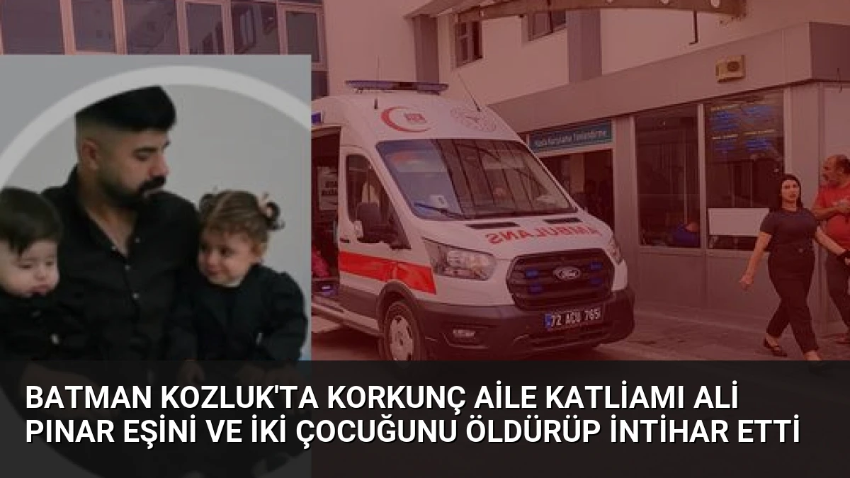 Batman Kozluk’ta Korkunç Aile Katliamı Ali Pınar Eşini ve İki Çocuğunu Öldürüp İntihar Etti