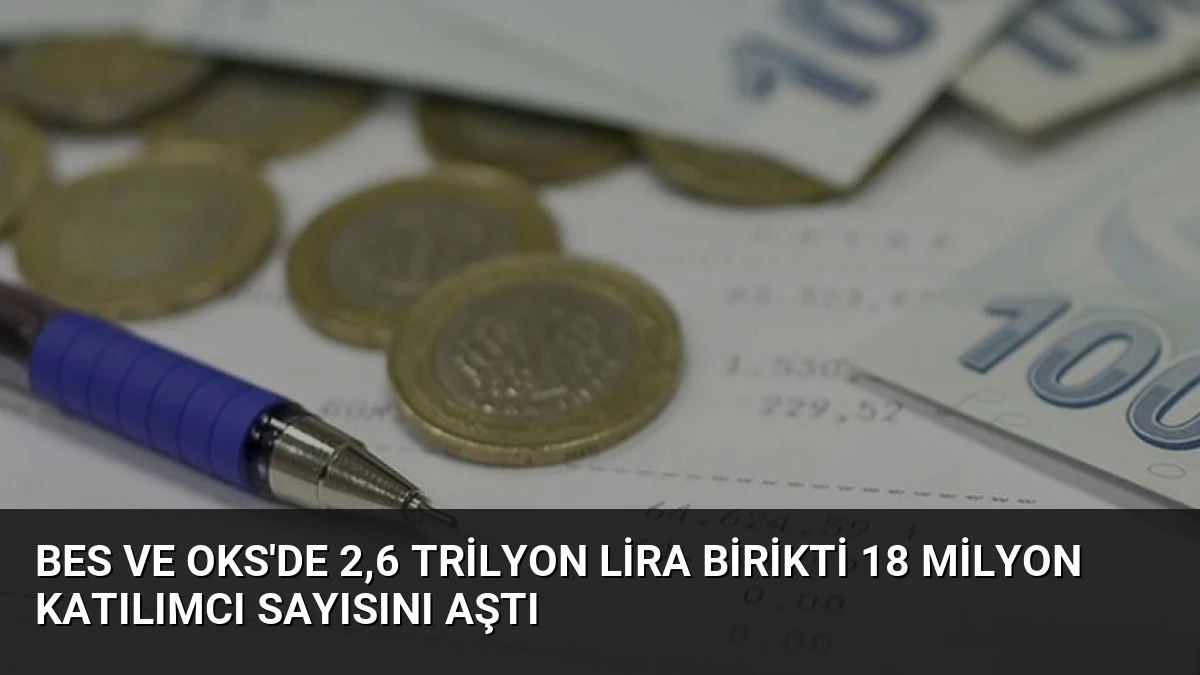 BES ve OKS’de 2,6 Trilyon Lira Birikti 18 Milyon Katılımcı Sayısını Aştı