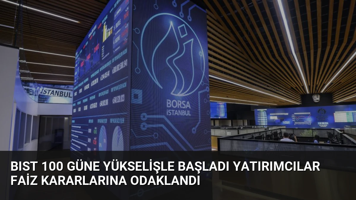 BIST 100 güne yükselişle başladı yatırımcılar faiz kararlarına odaklandı