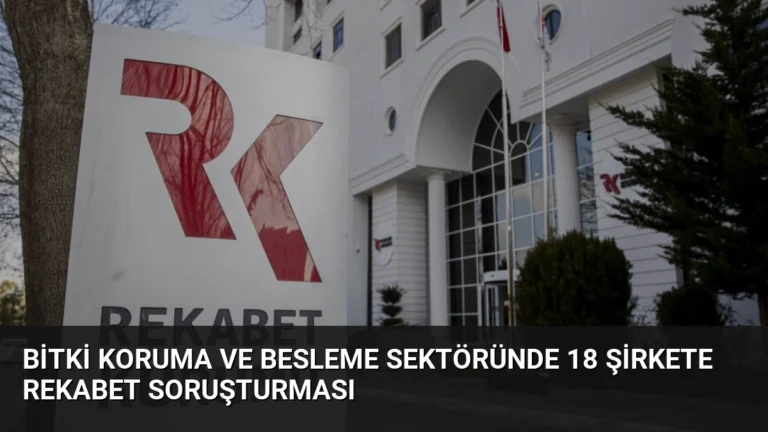 Bitki Koruma ve Besleme Sektöründe 18 Şirkete Rekabet Soruşturması