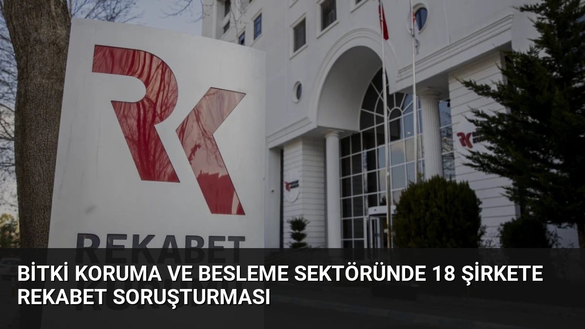 Bitki Koruma ve Besleme Sektöründe 18 Şirkete Rekabet Soruşturması