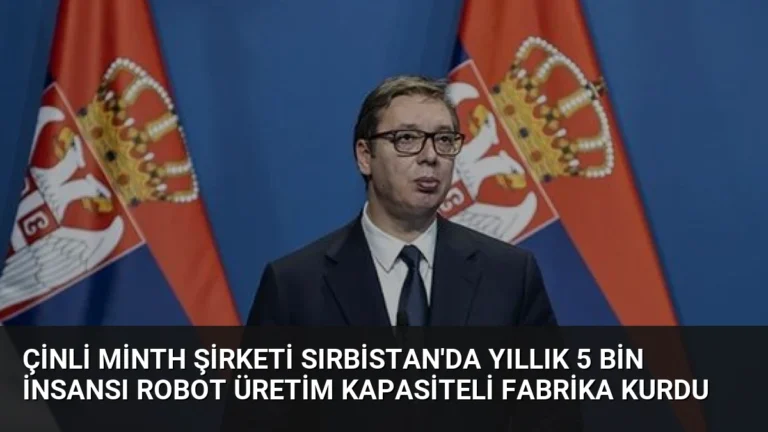 Çinli Minth Şirketi Sırbistan’da Yıllık 5 Bin İnsansı Robot Üretim Kapasiteli Fabrika Kurdu