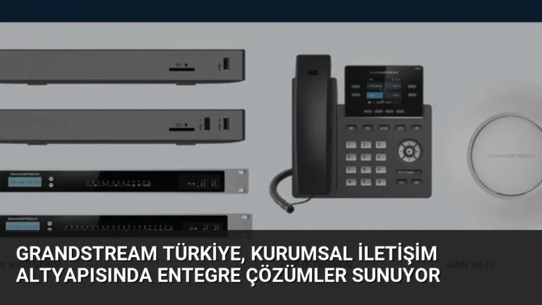 Grandstream Türkiye, Kurumsal İletişim Altyapısında Entegre Çözümler Sunuyor