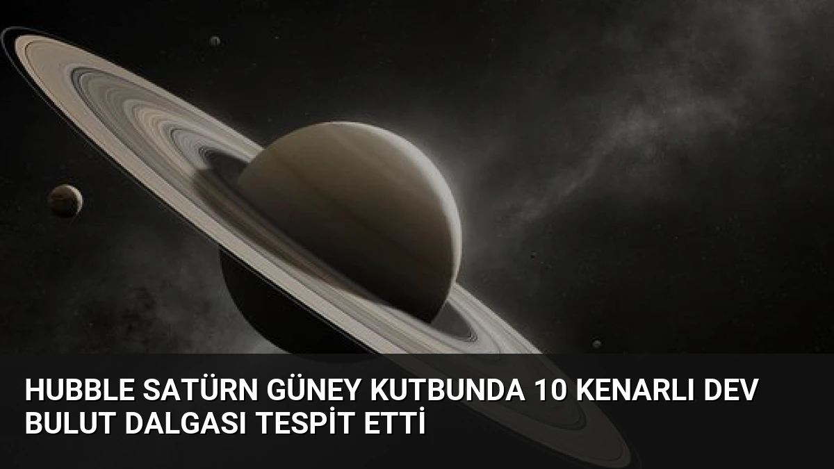 Hubble Satürn Güney Kutbunda 10 Kenarlı Dev Bulut Dalgası Tespit Etti