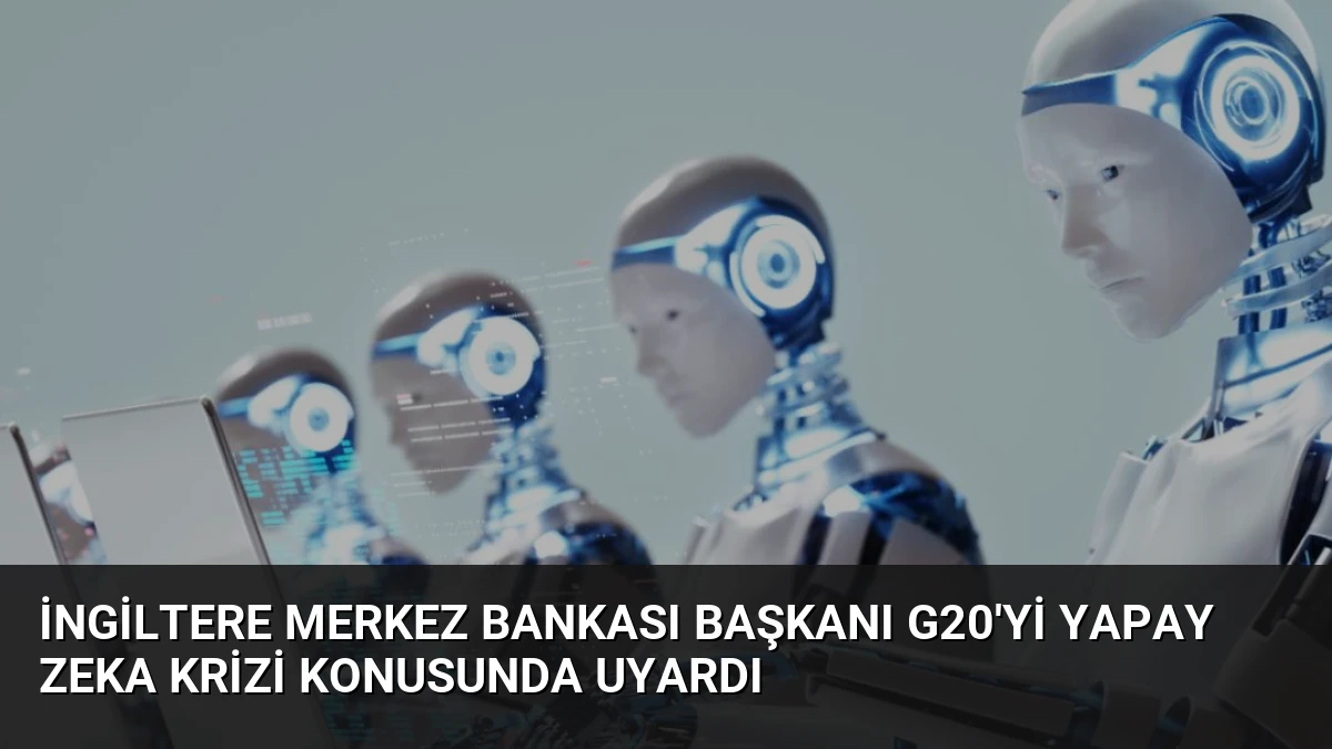 İngiltere Merkez Bankası Başkanı G20’yi Yapay Zeka Krizi Konusunda Uyardı