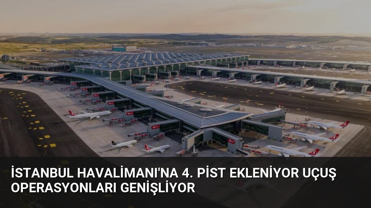 İstanbul Havalimanı’na 4. Pist Ekleniyor Uçuş Operasyonları Genişliyor