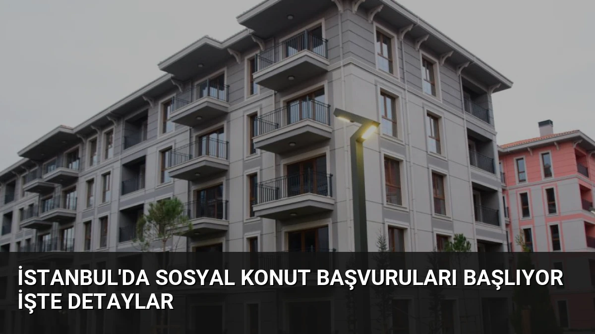 İstanbul’da Sosyal Konut Başvuruları Başlıyor İşte Detaylar