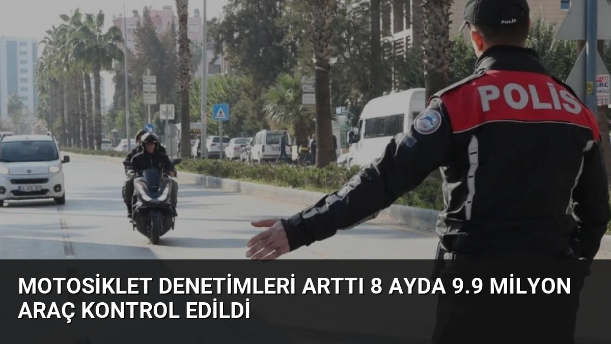 Motosiklet Denetimleri Arttı 8 Ayda 9.9 Milyon Araç Kontrol Edildi
