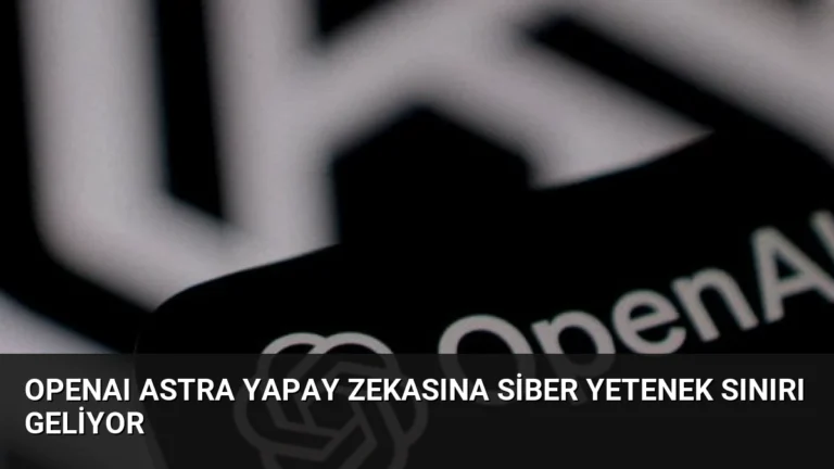 OpenAI Astra Yapay Zekasına Siber Yetenek Sınırı Geliyor