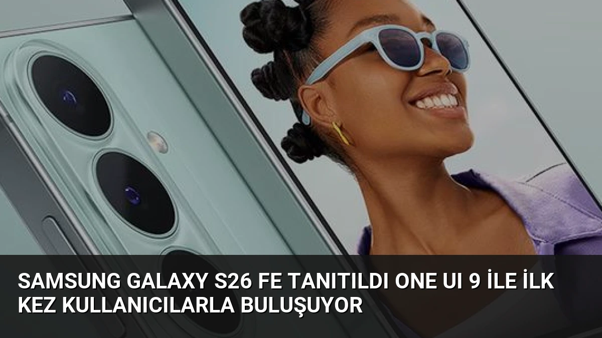 Samsung Galaxy S26 FE Tanıtıldı One UI 9 ile İlk Kez Kullanıcılarla Buluşuyor