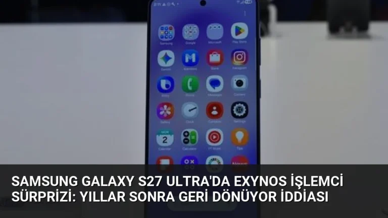 Samsung Galaxy S27 Ultra’da Exynos İşlemci Sürprizi: Yıllar Sonra Geri Dönüyor İddiası