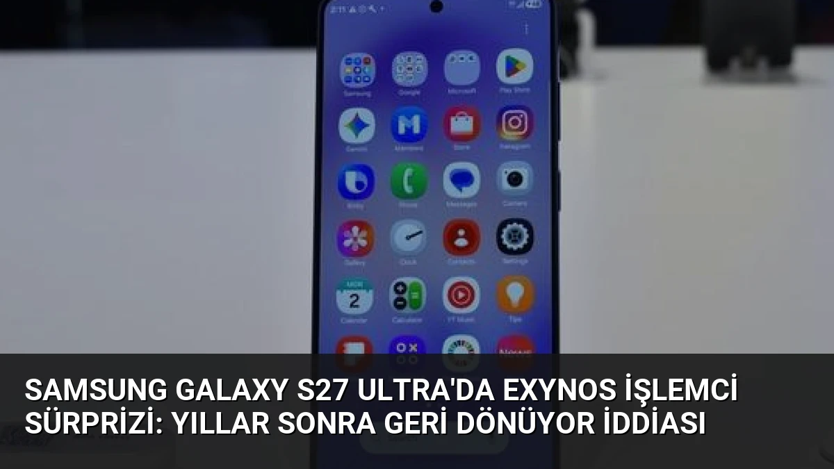 Samsung Galaxy S27 Ultra’da Exynos İşlemci Sürprizi: Yıllar Sonra Geri Dönüyor İddiası