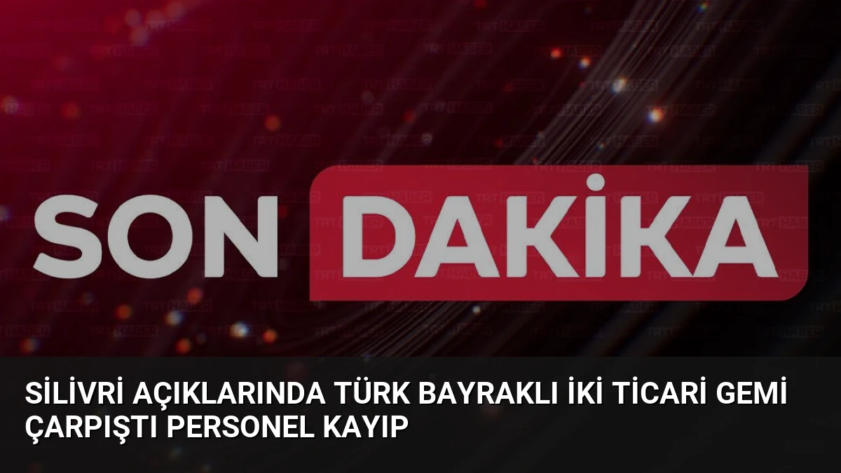 Silivri Açıklarında Türk Bayraklı İki Ticari Gemi Çarpıştı Personel Kayıp