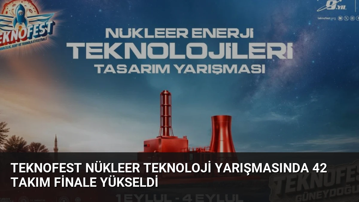TEKNOFEST Nükleer Teknoloji Yarışmasında 42 Takım Finale Yükseldi