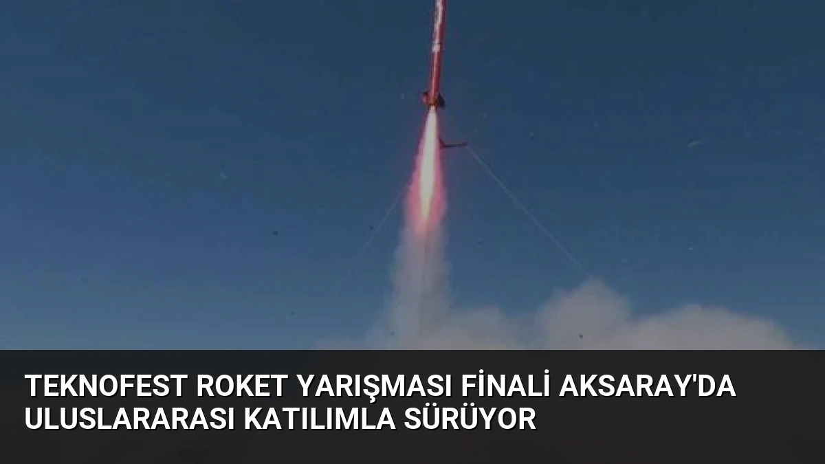 TEKNOFEST Roket Yarışması Finali Aksaray’da Uluslararası Katılımla Sürüyor