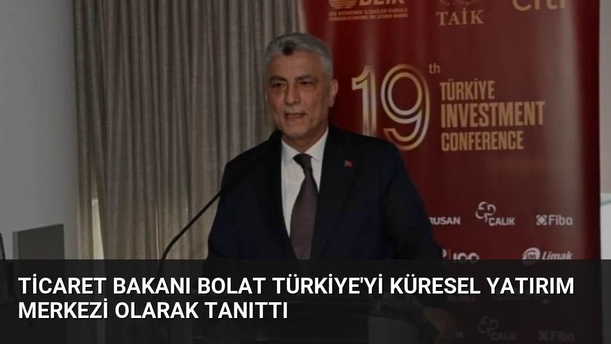 Ticaret Bakanı Bolat Türkiye’yi Küresel Yatırım Merkezi Olarak Tanıttı