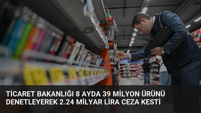 Ticaret Bakanlığı 8 Ayda 39 Milyon Ürünü Denetleyerek 2.24 Milyar Lira Ceza Kesti