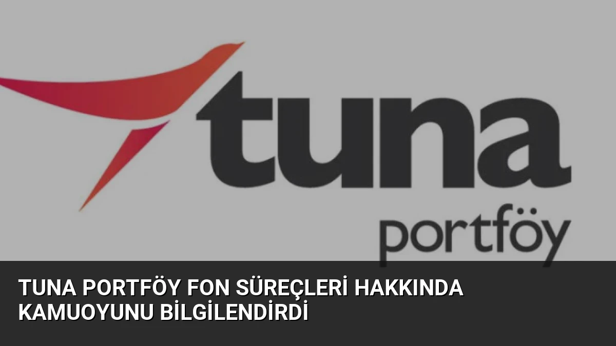 Tuna Portföy Fon Süreçleri Hakkında Kamuoyunu Bilgilendirdi
