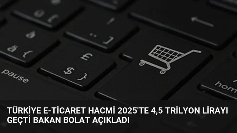 Türkiye E-Ticaret Hacmi 2025’te 4,5 Trilyon Lirayı Geçti Bakan Bolat Açıkladı