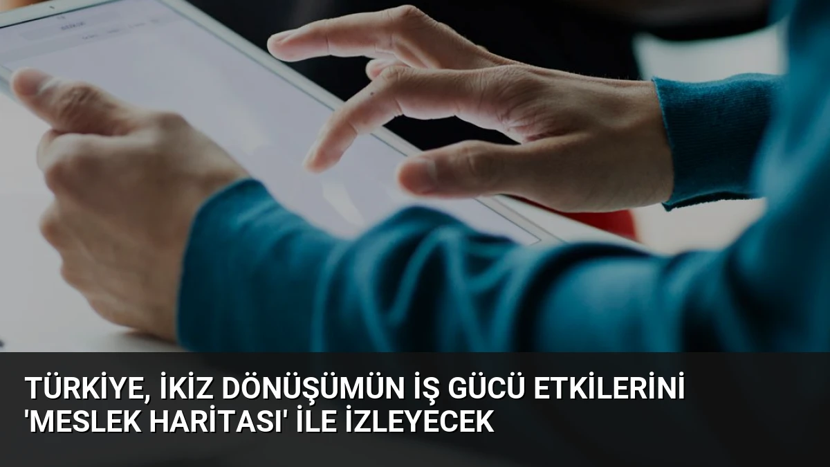 Türkiye, İkiz Dönüşümün İş Gücü Etkilerini ‘Meslek Haritası’ ile İzleyecek