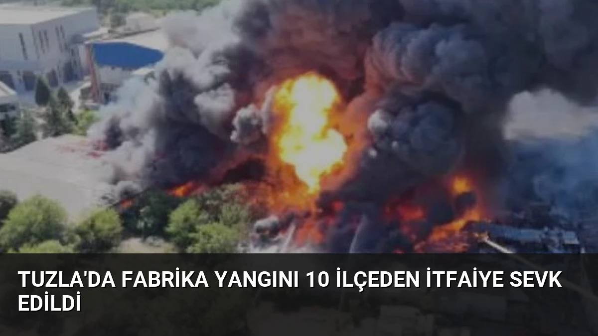 Tuzla’da Fabrika Yangını 10 İlçeden İtfaiye Sevk Edildi