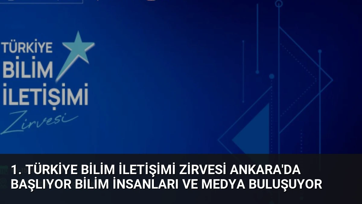 1. Türkiye Bilim İletişimi Zirvesi Ankara’da Başlıyor Bilim İnsanları ve Medya Buluşuyor