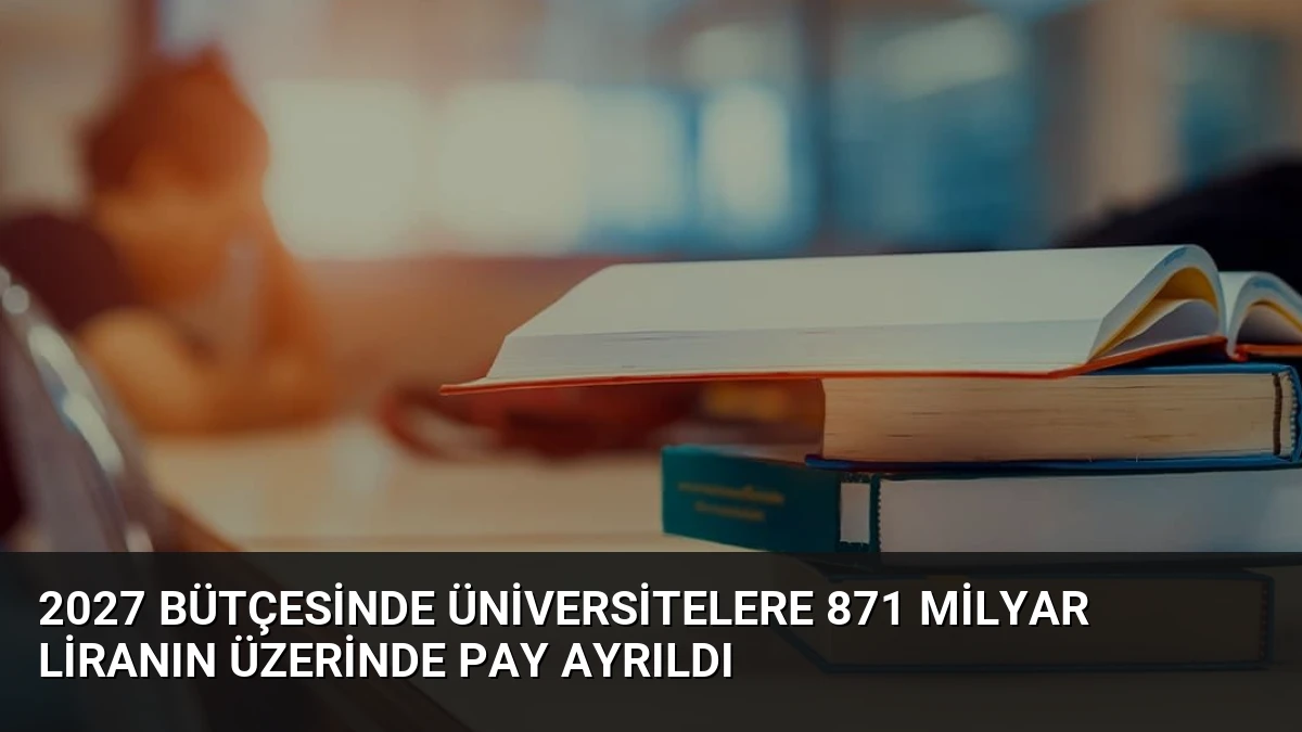 2027 Bütçesinde Üniversitelere 871 Milyar Liranın Üzerinde Pay Ayrıldı