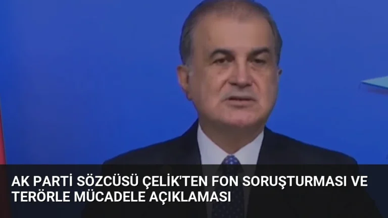 AK Parti Sözcüsü Çelik’ten Fon Soruşturması ve Terörle Mücadele Açıklaması