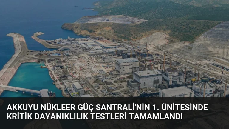 Akkuyu Nükleer Güç Santrali’nin 1. Ünitesinde Kritik Dayanıklılık Testleri Tamamlandı