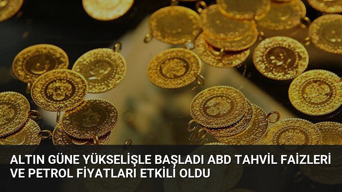 Altın Güne Yükselişle Başladı ABD Tahvil Faizleri ve Petrol Fiyatları Etkili Oldu