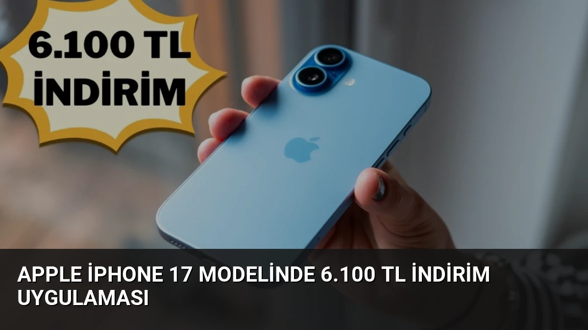 Apple iPhone 17 Modelinde 6.100 TL İndirim Uygulaması
