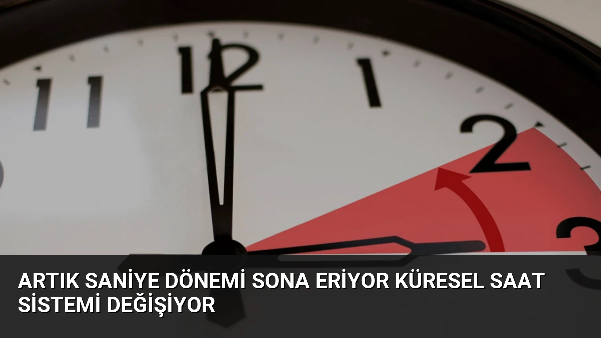 Artık Saniye Dönemi Sona Eriyor Küresel Saat Sistemi Değişiyor
