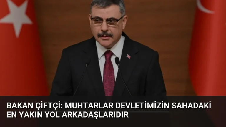 Bakan Çiftçi: Muhtarlar Devletimizin Sahadaki En Yakın Yol Arkadaşlarıdır
